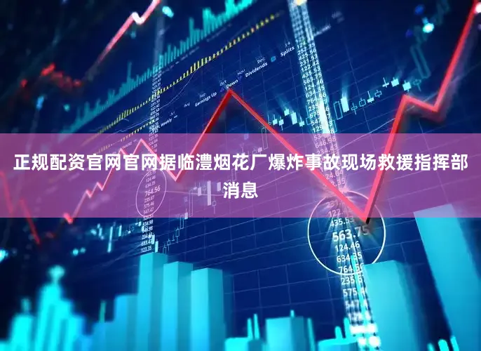 正规配资官网官网据临澧烟花厂爆炸事故现场救援指挥部消息