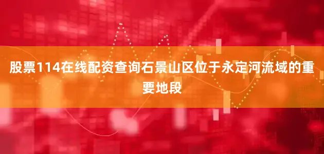 股票114在线配资查询石景山区位于永定河流域的重要地段