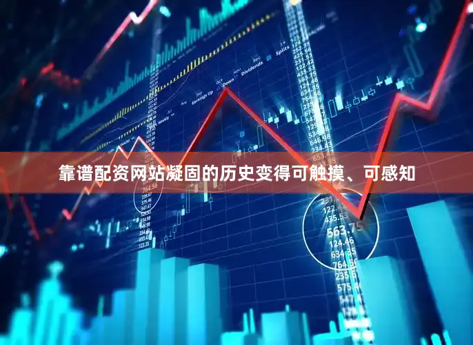 靠谱配资网站凝固的历史变得可触摸、可感知