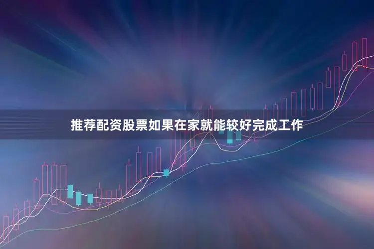 推荐配资股票如果在家就能较好完成工作