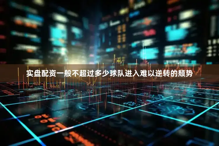 实盘配资一般不超过多少球队进入难以逆转的颓势