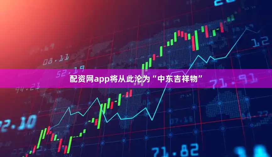 配资网app将从此沦为“中东吉祥物”