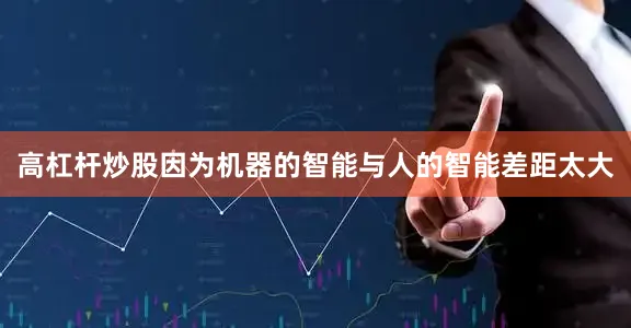 高杠杆炒股因为机器的智能与人的智能差距太大