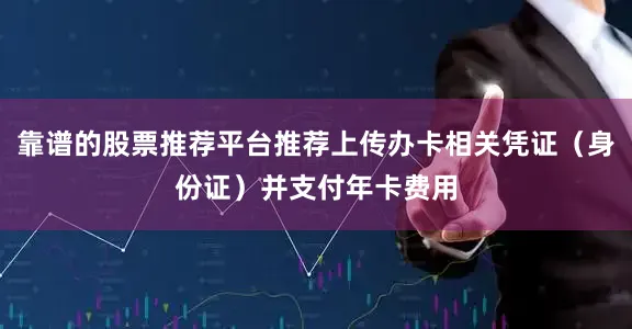 靠谱的股票推荐平台推荐上传办卡相关凭证（身份证）并支付年卡费用