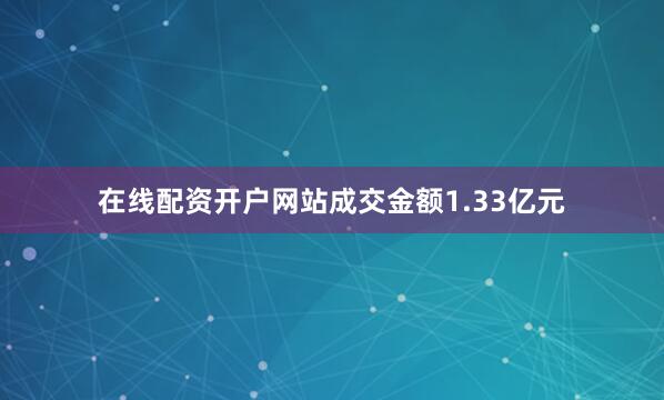 在线配资开户网站成交金额1.33亿元