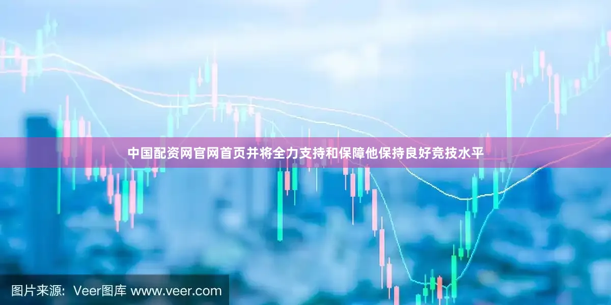 中国配资网官网首页并将全力支持和保障他保持良好竞技水平