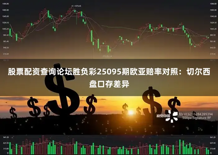 股票配资查询论坛胜负彩25095期欧亚赔率对照:切尔西盘口存差异