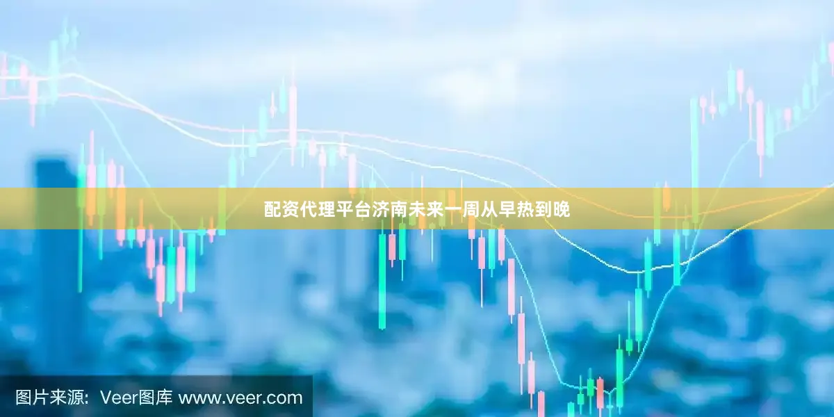 配资代理平台济南未来一周从早热到晚