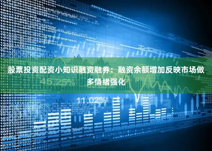 股票投资配资小知识融资融券：融资余额增加反映市场做多情绪强化