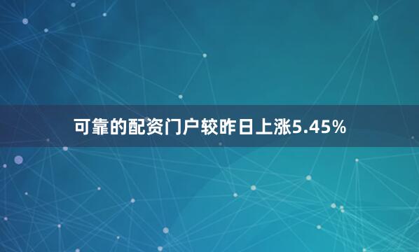 可靠的配资门户较昨日上涨5.45%