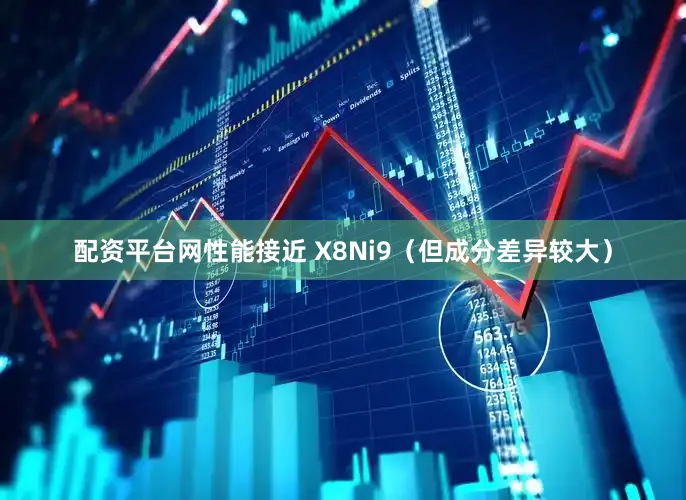 配资平台网性能接近 X8Ni9（但成分差异较大）