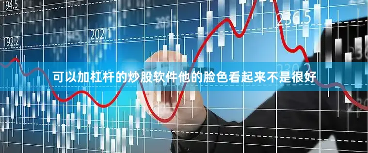 可以加杠杆的炒股软件他的脸色看起来不是很好