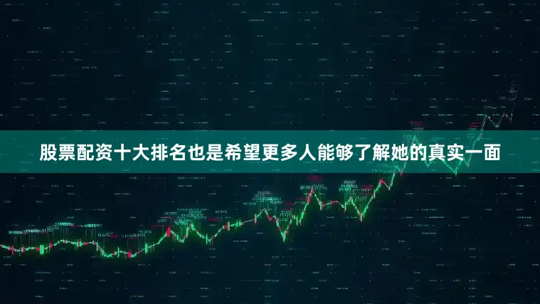股票配资十大排名也是希望更多人能够了解她的真实一面