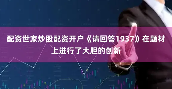 配资世家炒股配资开户《请回答1937》在题材上进行了大胆的创新