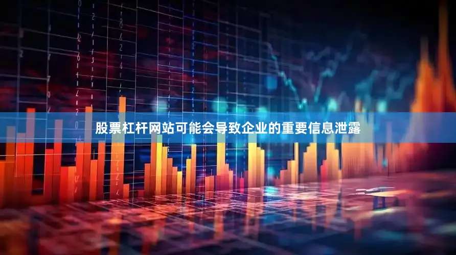 股票杠杆网站可能会导致企业的重要信息泄露
