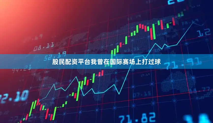 股民配资平台我曾在国际赛场上打过球