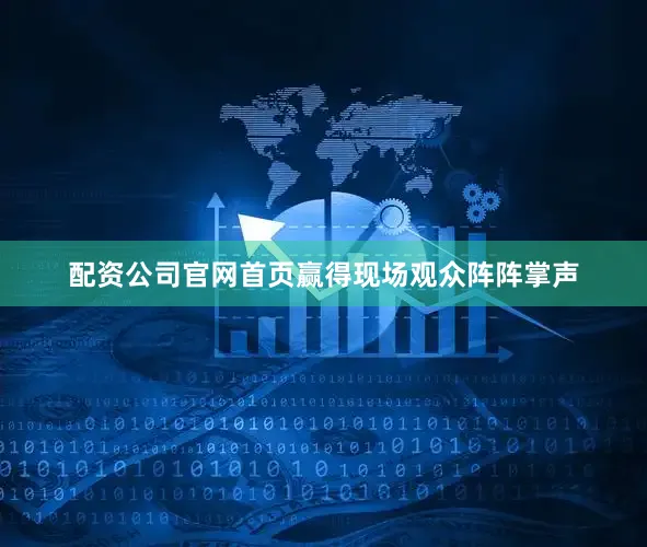 配资公司官网首页赢得现场观众阵阵掌声