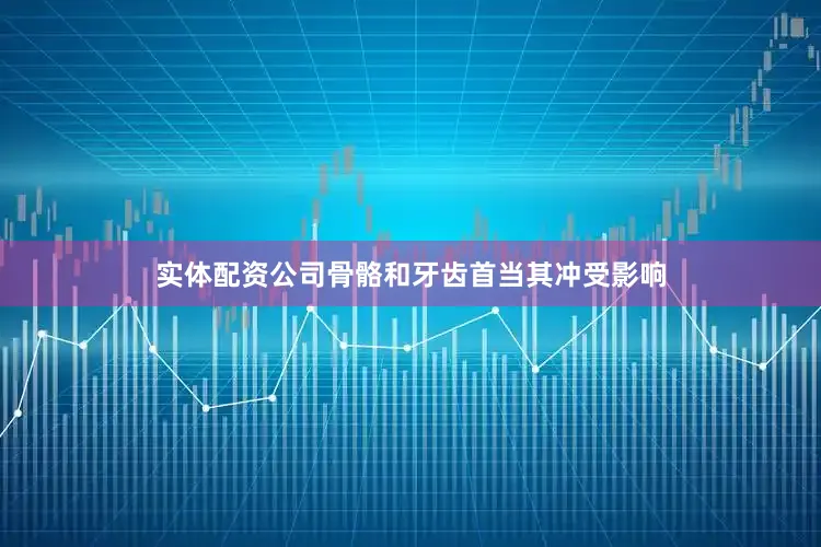 实体配资公司骨骼和牙齿首当其冲受影响