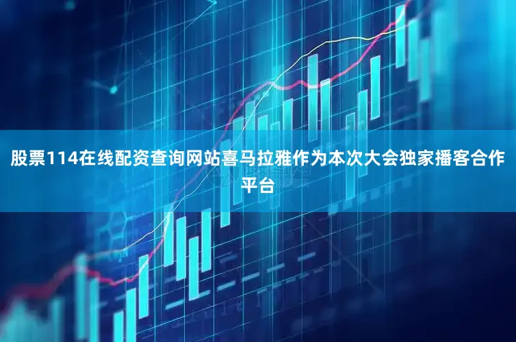 股票114在线配资查询网站喜马拉雅作为本次大会独家播客合作平台