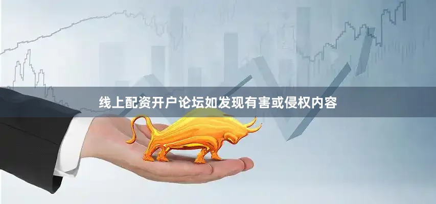 线上配资开户论坛如发现有害或侵权内容