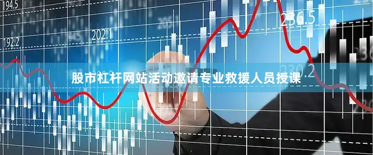 股市杠杆网站活动邀请专业救援人员授课