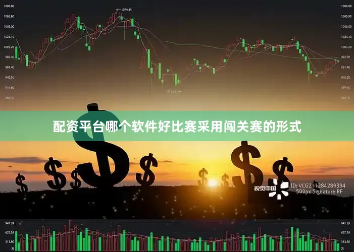 配资平台哪个软件好比赛采用闯关赛的形式
