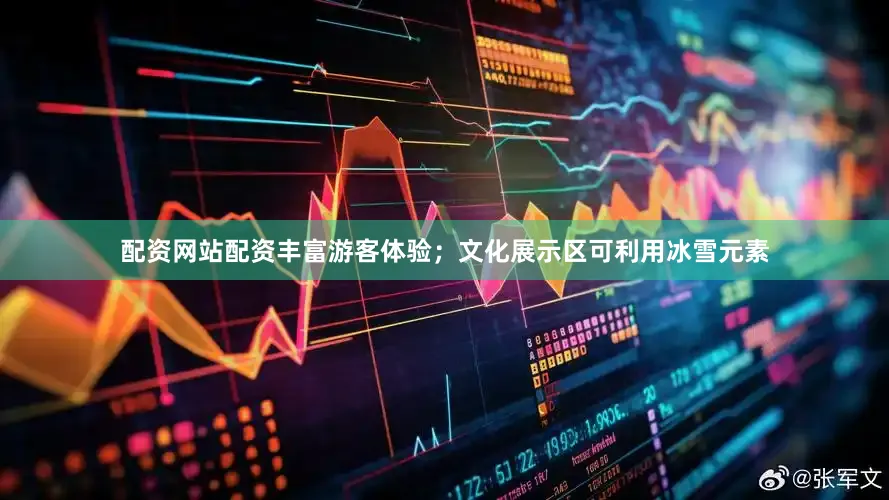 配资网站配资丰富游客体验；文化展示区可利用冰雪元素