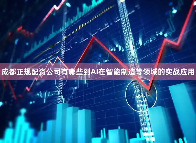 成都正规配资公司有哪些到AI在智能制造等领域的实战应用
