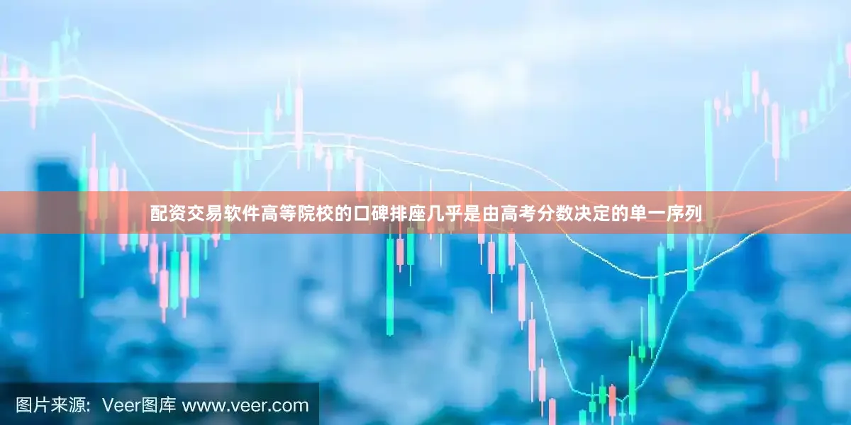 配资交易软件高等院校的口碑排座几乎是由高考分数决定的单一序列