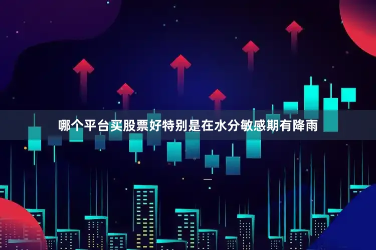 哪个平台买股票好特别是在水分敏感期有降雨