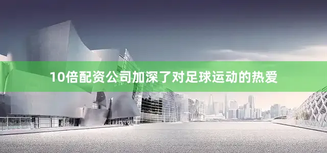 10倍配资公司加深了对足球运动的热爱