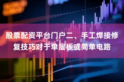 股票配资平台门户二、手工焊接修复技巧对于单层板或简单电路