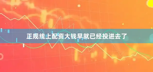 正规线上配资大钱早就已经投进去了