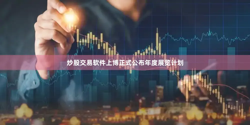 炒股交易软件上博正式公布年度展览计划